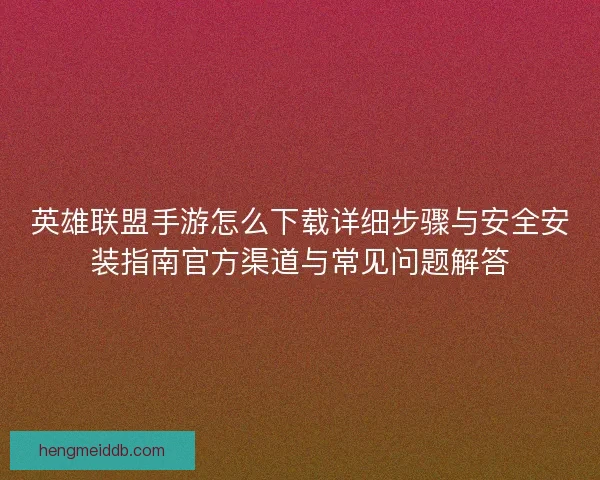英雄联盟手游怎么下载详细步骤与安全安装指南官方渠道与常见问题解答