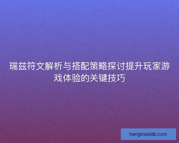 瑞兹符文解析与搭配策略探讨提升玩家游戏体验的关键技巧