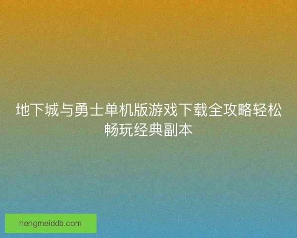 地下城与勇士单机版游戏下载全攻略轻松畅玩经典副本