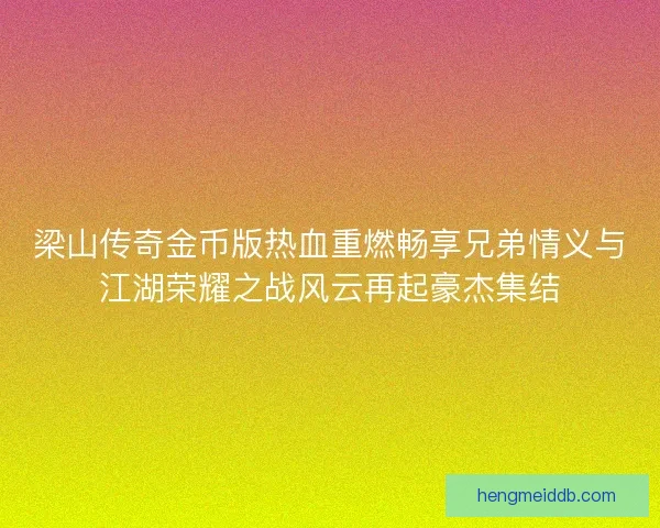 梁山传奇金币版热血重燃畅享兄弟情义与江湖荣耀之战风云再起豪杰集结