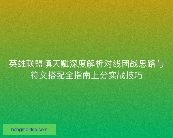 英雄联盟慎天赋深度解析对线团战思路与符文搭配全指南上分实战技巧