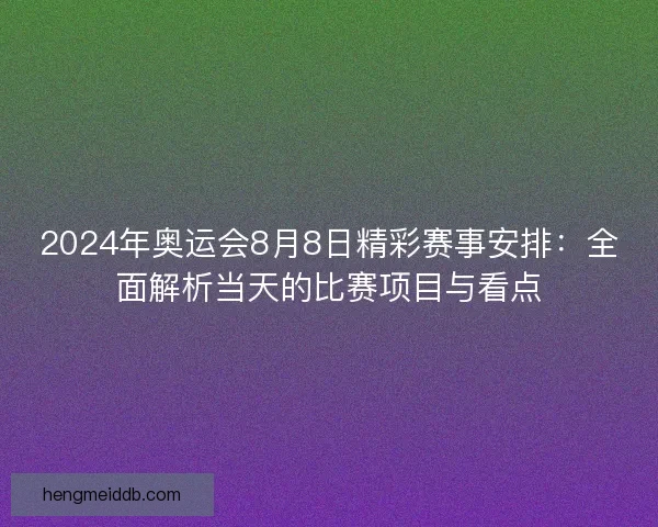 2024年奥运会8月8日精彩赛事安排:全面解析当天的比赛项目与看点 2024年奥运会8月8日精彩赛事安排:全面解析当天的比赛项目与看点